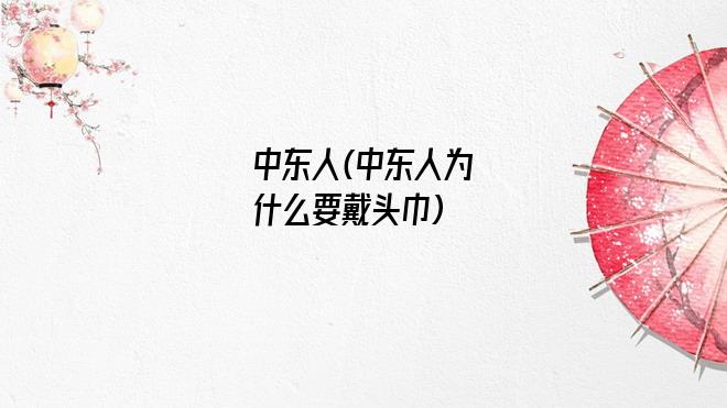 中东人(中东人为什么要戴头巾)