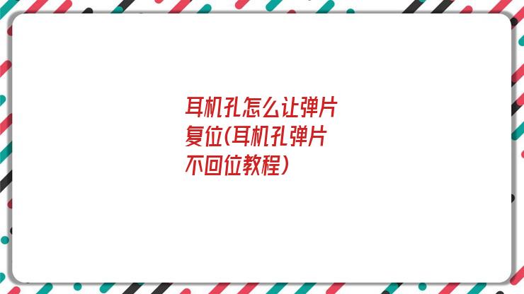 耳机孔怎么让弹片复位(耳机孔弹片不回位教程)