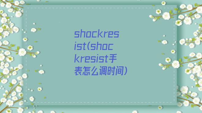 shockresist(shockresist手表怎么调时间)