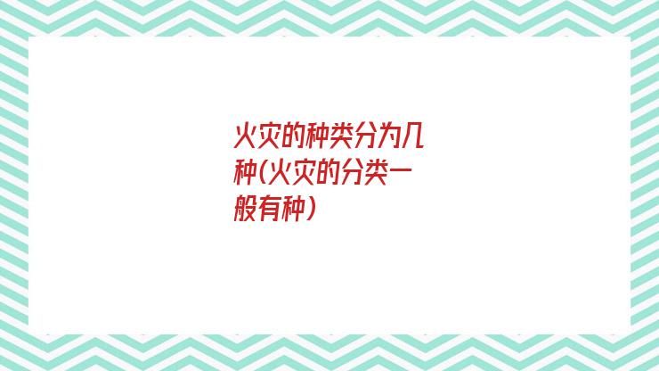 火灾的种类分为几种(火灾的分类一般有种)