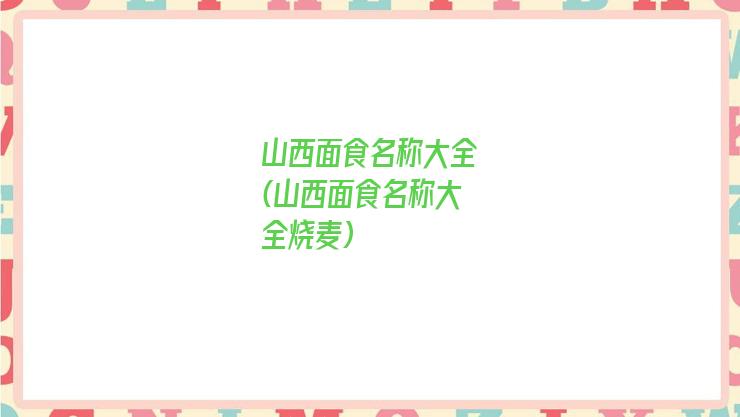 山西面食名称大全(山西面食名称大全烧麦)