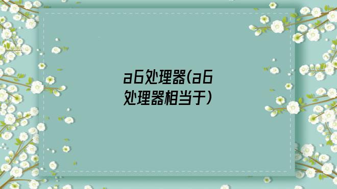 a6处理器(a6处理器相当于)
