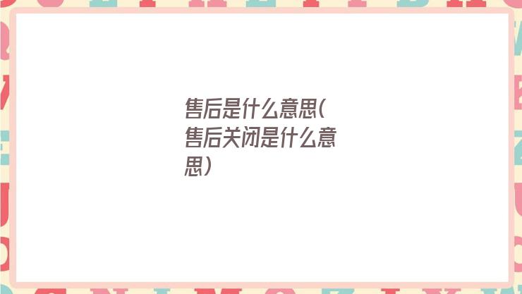 售后是什么意思(售后关闭是什么意思)