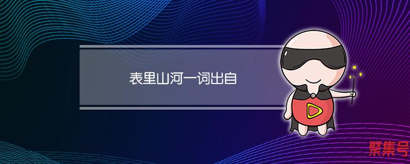 表里山河一词出自(表里山河一词出自)
