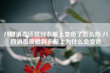 八四消毒液喷到衣服上变色了怎么办 八四消毒液喷到衣服上为什么会变色 八四消毒液喷到衣服上变色了怎么办 八四消毒液喷到衣服上为什么会变色