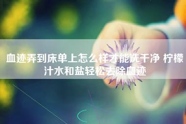 血迹弄到床单上怎么样才能洗干净 柠檬汁水和盐轻松去除血迹 血迹弄到床单上怎么样才能洗干净 柠檬汁水和盐轻松去除血迹