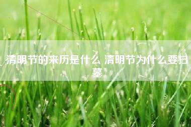清明节的来历是什么 清明节为什么要扫墓 清明节的来历是什么 清明节为什么要扫墓