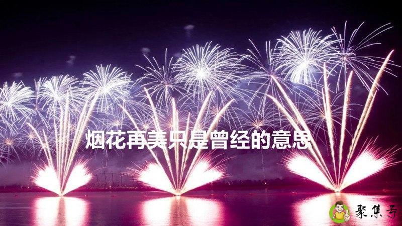 详细阅读:烟花再美只是曾经的意思 烟花再美只是曾经的意思