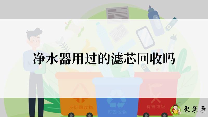 详细阅读:净水器用过的滤芯回收吗 净水器用过的滤芯回收吗
