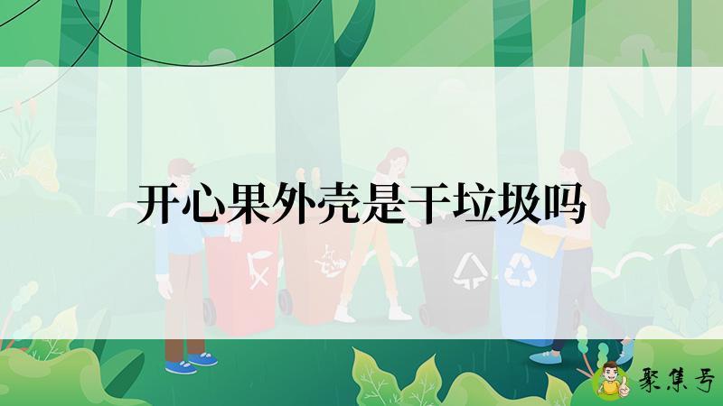 详细阅读:开心果外壳是干垃圾吗 开心果外壳是干垃圾吗