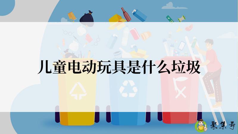 详细阅读:儿童电动玩具是什么垃圾 儿童电动玩具是什么垃圾