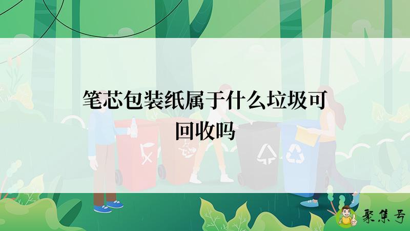详细阅读:笔芯包装纸属于什么垃圾可回收吗 笔芯包装纸属于什么垃圾可回收吗