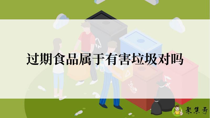 过期食品属于有害垃圾对吗