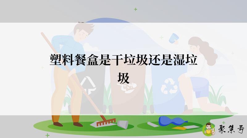 塑料餐盒是干垃圾还是湿垃圾