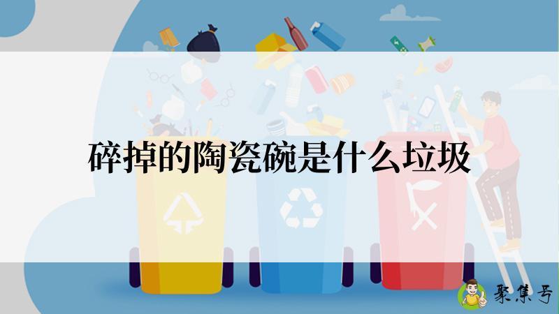 详细阅读:碎掉的陶瓷碗是什么垃圾 碎掉的陶瓷碗是什么垃圾