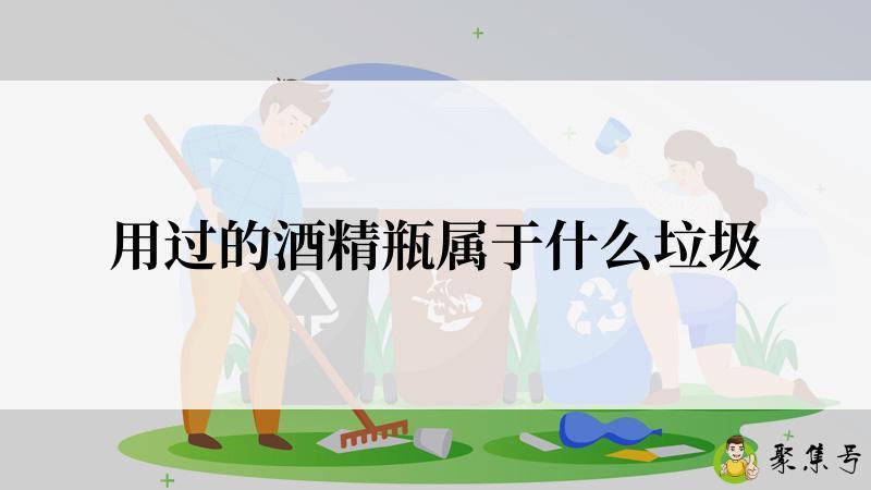 详细阅读:用过的酒精瓶属于什么垃圾 用过的酒精瓶属于什么垃圾