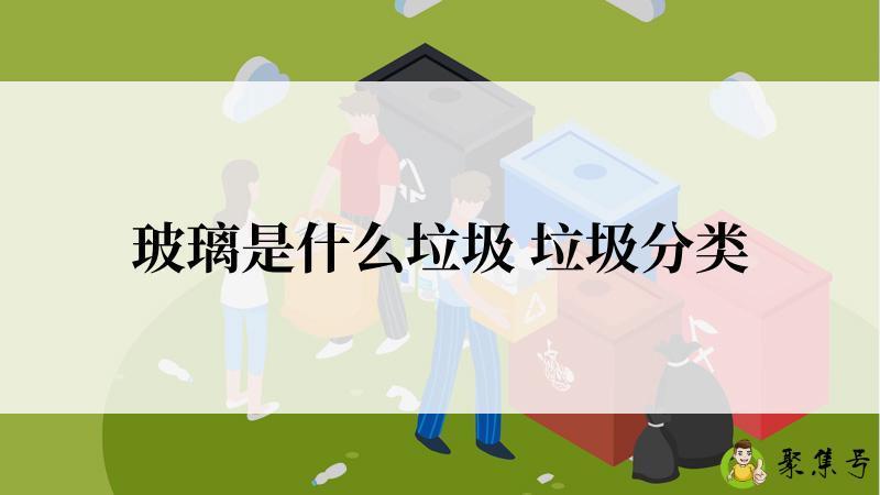 详细阅读:玻璃是什么垃圾 垃圾分类 玻璃是什么垃圾 垃圾分类