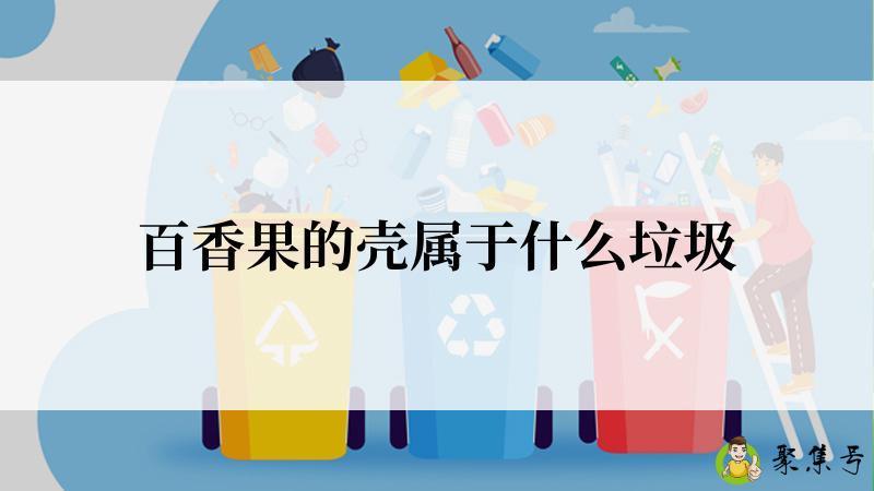 详细阅读:百香果的壳属于什么垃圾 百香果的壳属于什么垃圾