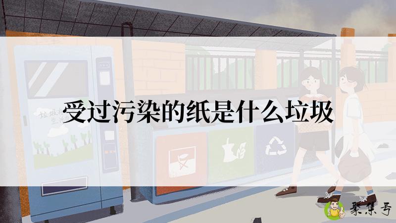 受过污染的纸是什么垃圾