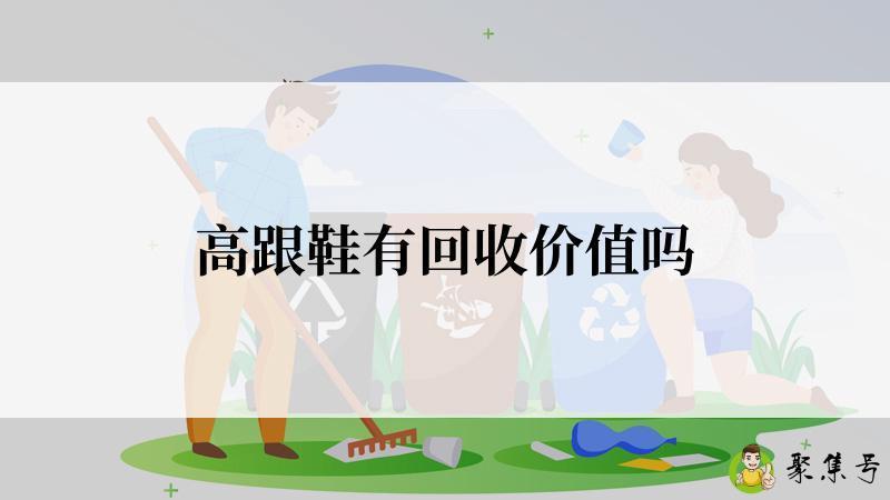 详细阅读:高跟鞋有回收价值吗 高跟鞋有回收价值吗