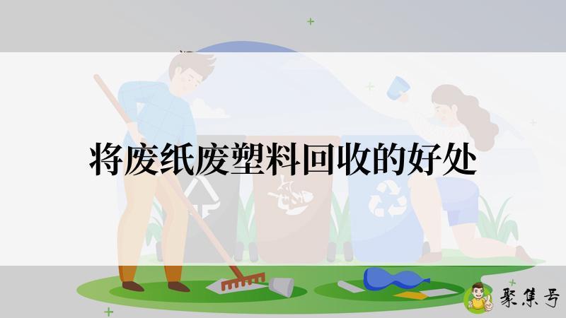 详细阅读:将废纸废塑料回收的好处 将废纸废塑料回收的好处