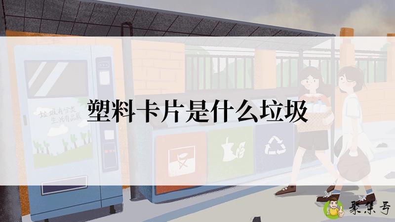 详细阅读:塑料卡片是什么垃圾 塑料卡片是什么垃圾