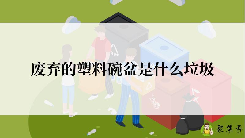 详细阅读:废弃的塑料碗盆是什么垃圾 废弃的塑料碗盆是什么垃圾