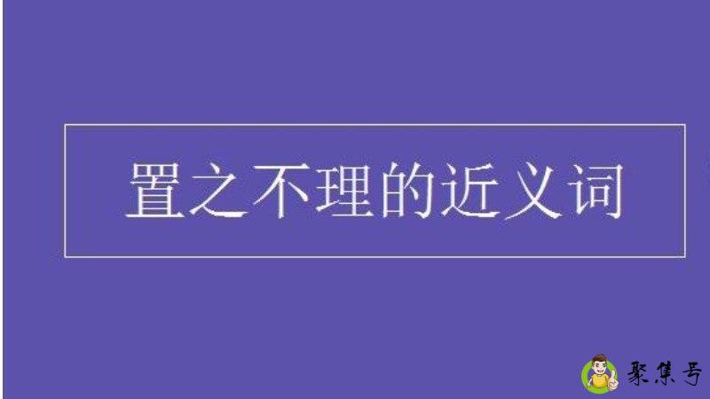 详细阅读:置之不理的近义词 置之不理的近义词