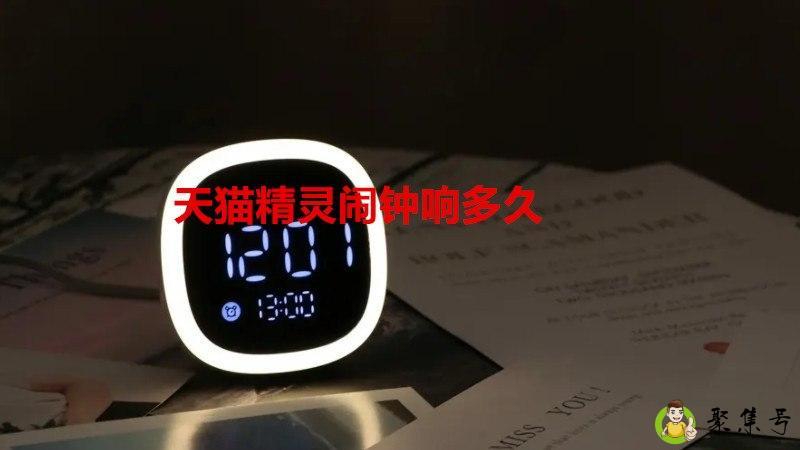 详细阅读:天猫精灵闹钟响多久 天猫精灵闹钟响多久