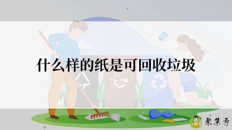 详细阅读:什么样的纸是可回收垃圾 什么样的纸是可回收垃圾
