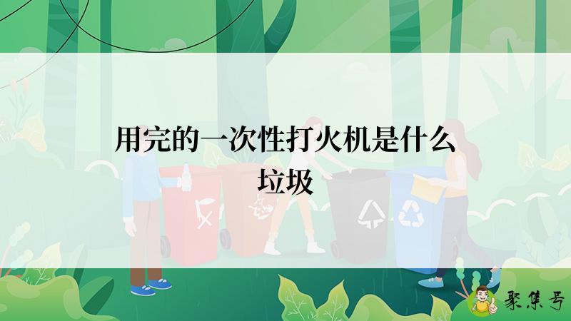 用完的一次性打火机是什么垃圾