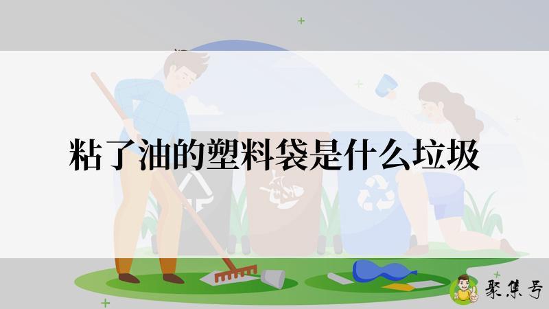 粘了油的塑料袋是什么垃圾