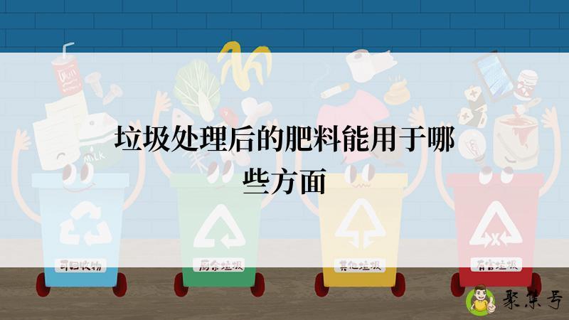 详细阅读:垃圾处理后的肥料能用于哪些方面 垃圾处理后的肥料能用于哪些方面