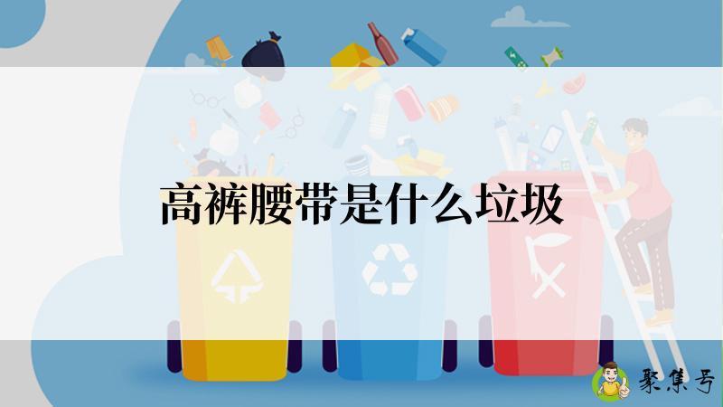 详细阅读:高裤腰带是什么垃圾 高裤腰带是什么垃圾