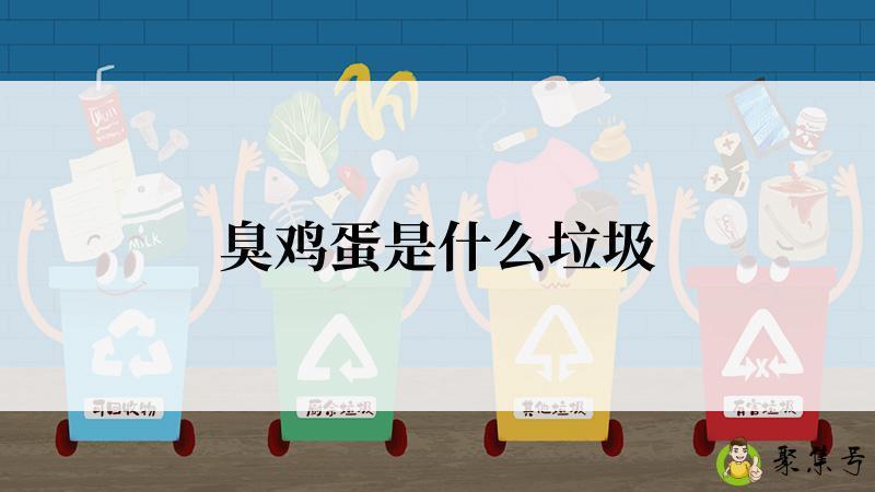 详细阅读:臭鸡蛋是什么垃圾 臭鸡蛋是什么垃圾