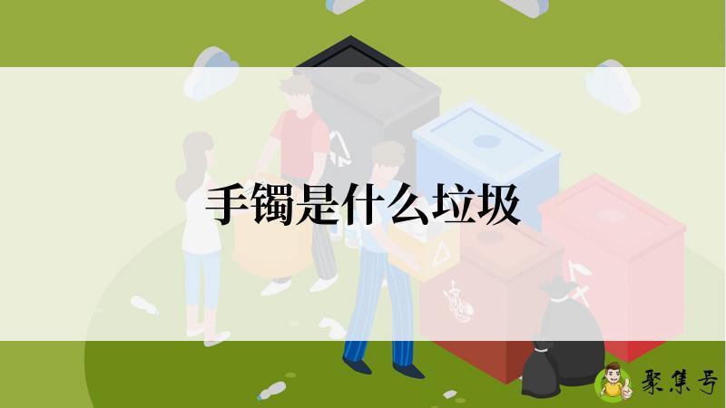 详细阅读:手镯是什么垃圾 手镯是什么垃圾