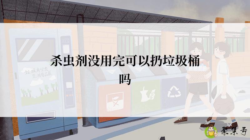 详细阅读:杀虫剂没用完可以扔垃圾桶吗 杀虫剂没用完可以扔垃圾桶吗