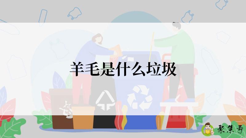 详细阅读:羊毛是什么垃圾 羊毛是什么垃圾