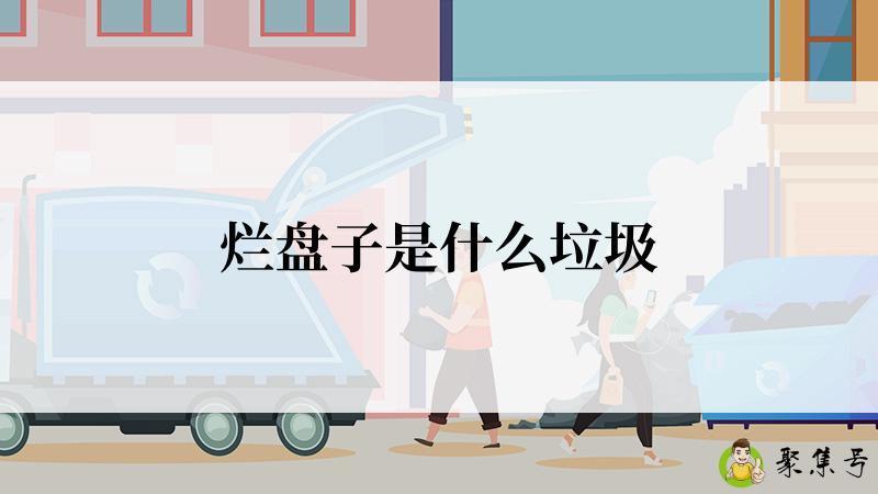 详细阅读:烂盘子是什么垃圾 烂盘子是什么垃圾