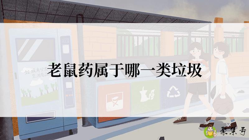 详细阅读:老鼠药属于哪一类垃圾 老鼠药属于哪一类垃圾