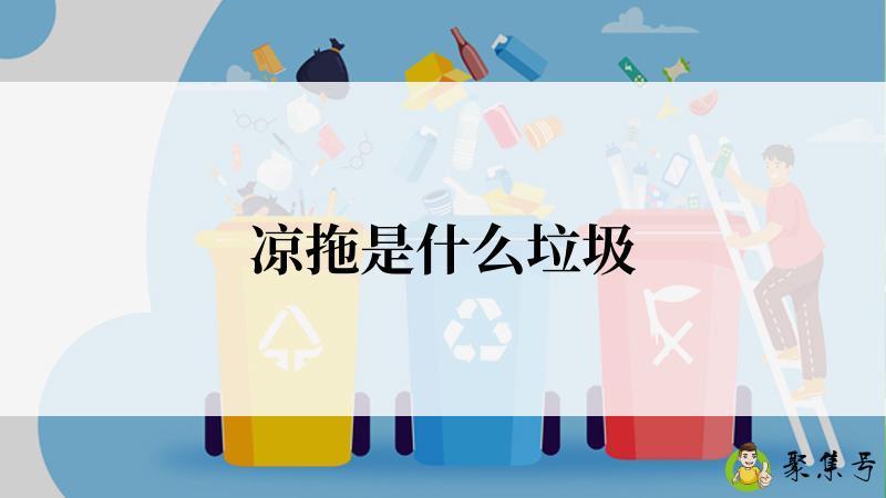 详细阅读:凉拖是什么垃圾 凉拖是什么垃圾