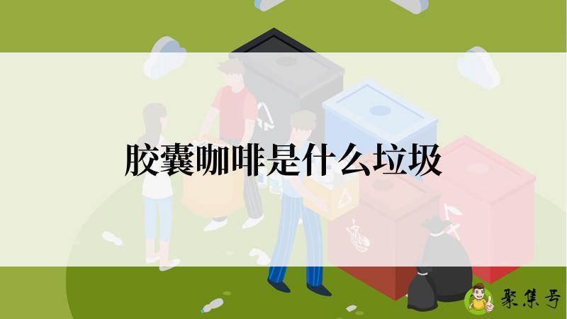 详细阅读:胶囊咖啡是什么垃圾 胶囊咖啡是什么垃圾