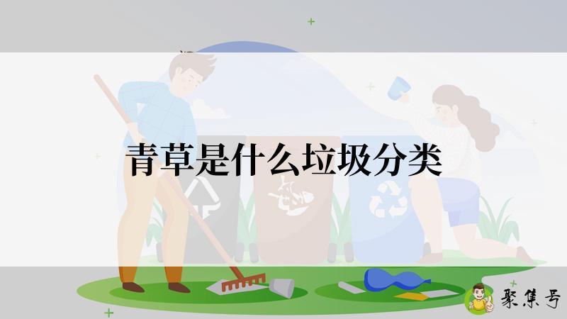 详细阅读:青草是什么垃圾分类 青草是什么垃圾分类
