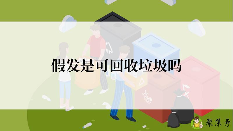 详细阅读:假发是可回收垃圾吗 假发是可回收垃圾吗