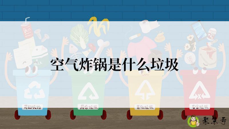 详细阅读:空气炸锅是什么垃圾 空气炸锅是什么垃圾