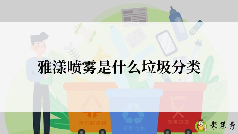 详细阅读:雅漾喷雾是什么垃圾分类 雅漾喷雾是什么垃圾分类