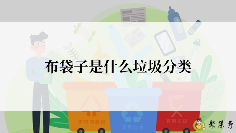 详细阅读:布袋子是什么垃圾分类 布袋子是什么垃圾分类
