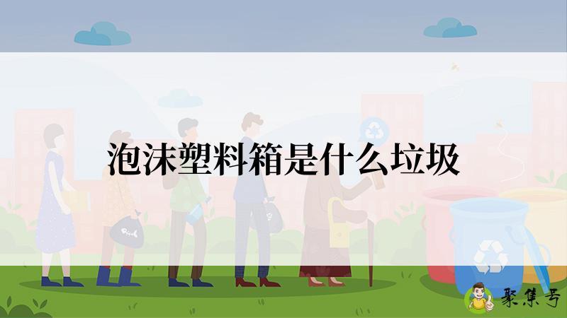 泡沫塑料箱是什么垃圾