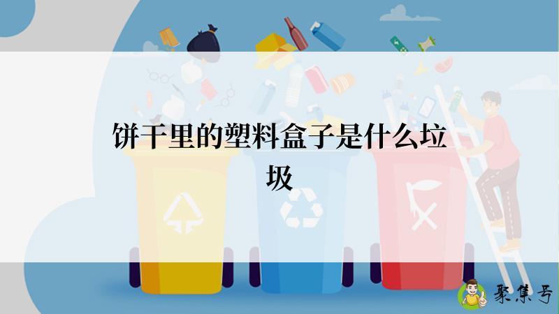 详细阅读:饼干里的塑料盒子是什么垃圾 饼干里的塑料盒子是什么垃圾