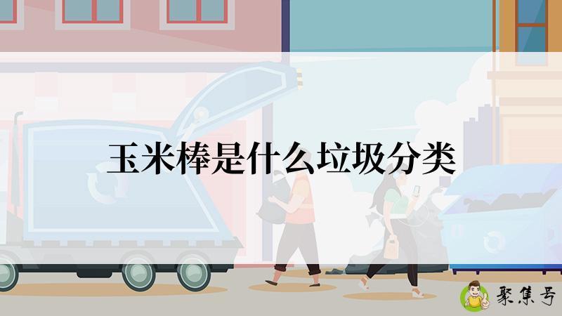 详细阅读:玉米棒是什么垃圾分类 玉米棒是什么垃圾分类